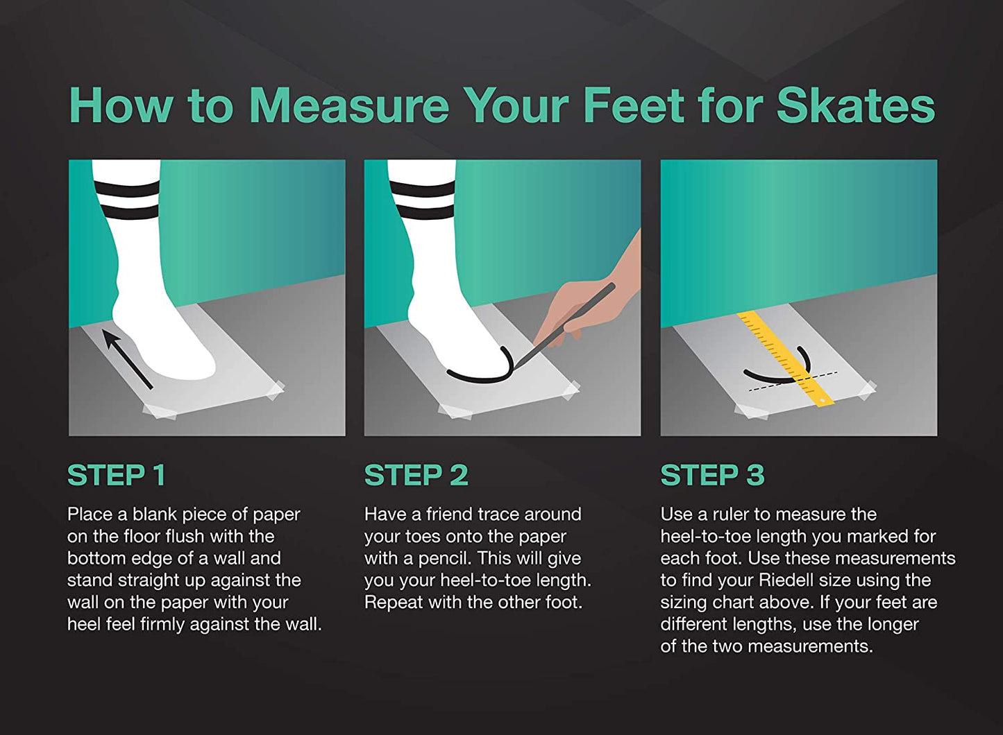 Follow these three steps to measure your feet for a precise skate fit: 1) Stand on paper with your heel against a wall. 2) Use a pencil to trace around your toes. 3) Measure the heel-to-toe length. Use the results to find the perfect size for your Sunshine Rollers Riedell - Dart roller skates.